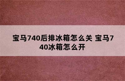 宝马740后排冰箱怎么关 宝马740冰箱怎么开